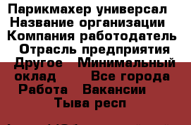 Парикмахер-универсал › Название организации ­ Компания-работодатель › Отрасль предприятия ­ Другое › Минимальный оклад ­ 1 - Все города Работа » Вакансии   . Тыва респ.